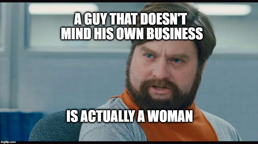 A GUY THAT DOESN'T MIND HIS OWN BUSINESS; IS ACTUALLY A WOMAN | made w/ Imgflip meme maker
