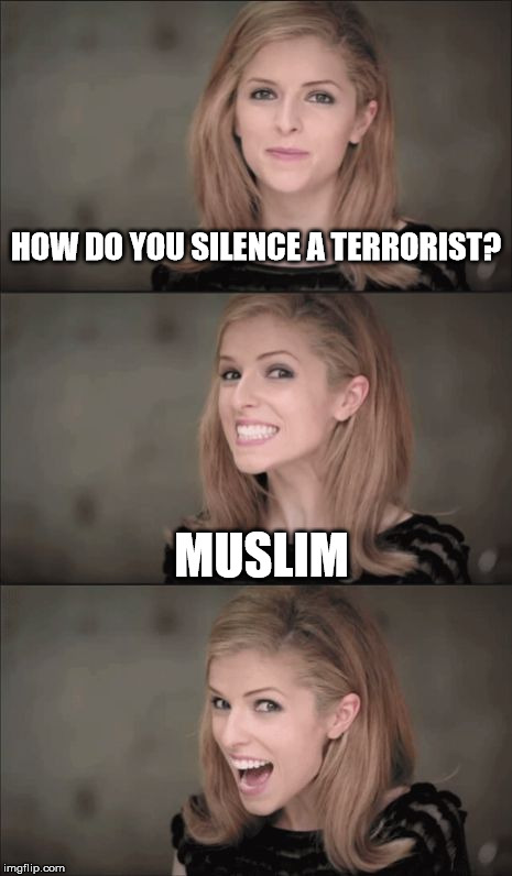 Bad Pun Anna Kendrick Meme | HOW DO YOU SILENCE A TERRORIST? MUSLIM | image tagged in memes,bad pun anna kendrick | made w/ Imgflip meme maker
