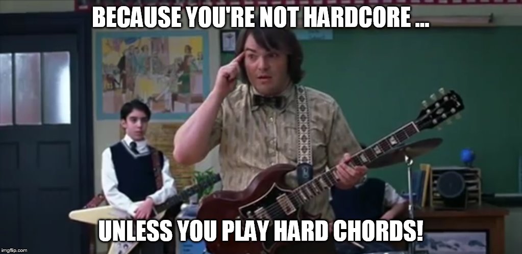 School of Rock | BECAUSE YOU'RE NOT HARDCORE ... UNLESS YOU PLAY HARD CHORDS! | image tagged in school of rock | made w/ Imgflip meme maker