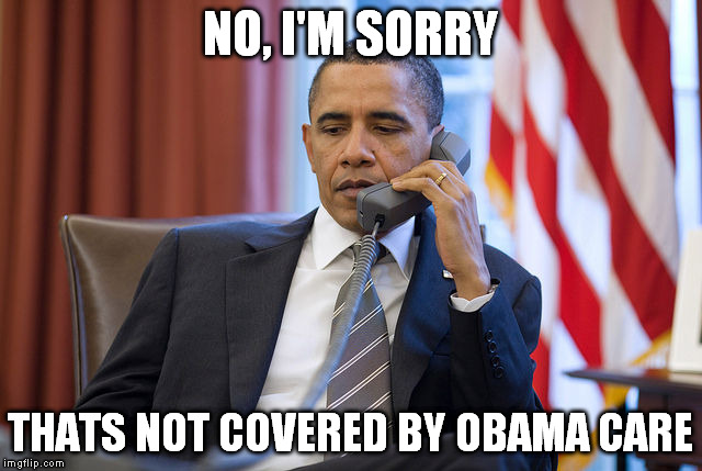 NO, I'M SORRY THATS NOT COVERED BY OBAMA CARE | made w/ Imgflip meme maker