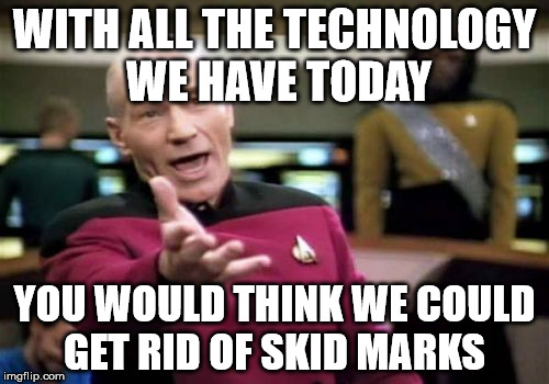 Picard Wtf | WITH ALL THE TECHNOLOGY WE HAVE TODAY; YOU WOULD THINK WE COULD GET RID OF SKID MARKS | image tagged in memes,picard wtf | made w/ Imgflip meme maker