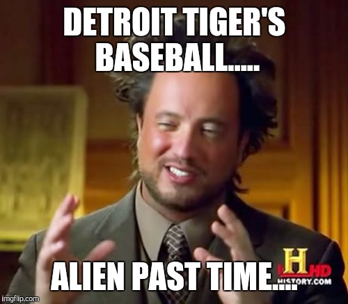 Ancient Aliens Meme | DETROIT TIGER'S BASEBALL..... ALIEN PAST TIME.... | image tagged in memes,ancient aliens | made w/ Imgflip meme maker