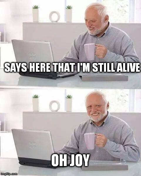 SAYS HERE THAT I'M STILL ALIVE OH JOY | made w/ Imgflip meme maker