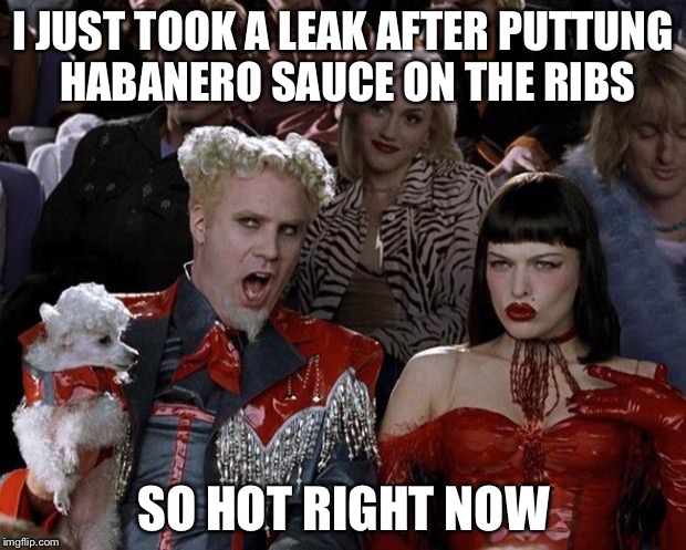 Mugatu So Hot Right Now | I JUST TOOK A LEAK AFTER PUTTUNG HABANERO SAUCE ON THE RIBS; SO HOT RIGHT NOW | image tagged in memes,mugatu so hot right now | made w/ Imgflip meme maker