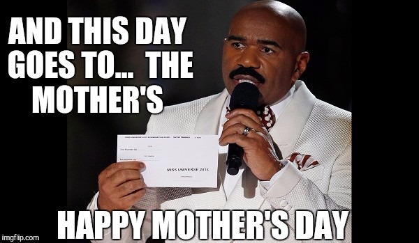 and the winner is...steve harvey | AND THIS DAY GOES TO...

THE MOTHER'S; HAPPY MOTHER'S DAY | image tagged in and the winner issteve harvey | made w/ Imgflip meme maker