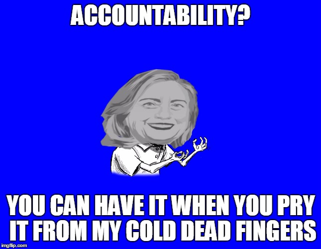 The American Drea.......Nightmare | ACCOUNTABILITY? YOU CAN HAVE IT WHEN YOU PRY IT FROM MY COLD DEAD FINGERS | image tagged in y u no hillary,funny,meme | made w/ Imgflip meme maker