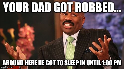 Steve Harvey Meme | YOUR DAD GOT ROBBED... AROUND HERE HE GOT TO SLEEP IN UNTIL 1:00 PM | image tagged in memes,steve harvey | made w/ Imgflip meme maker