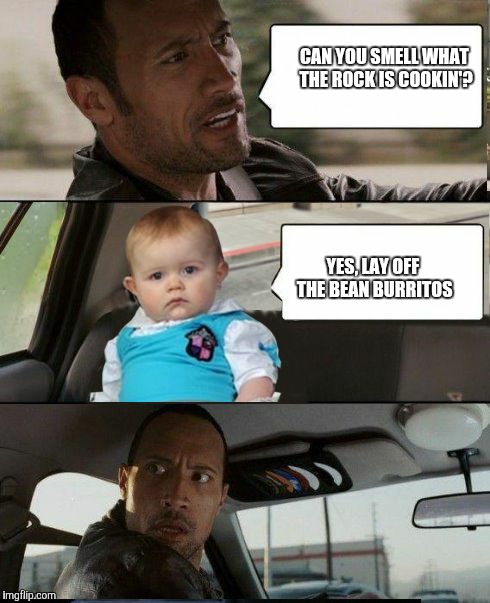 The Rock Driving Dad Joke Baby | CAN YOU SMELL WHAT THE ROCK IS COOKIN'? YES, LAY OFF THE BEAN BURRITOS | image tagged in the rock driving dad joke baby | made w/ Imgflip meme maker