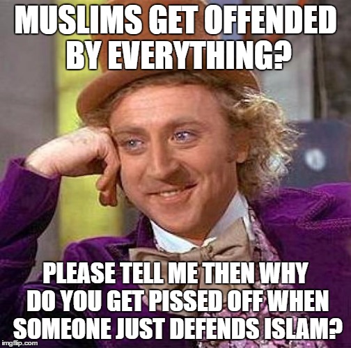 Islamophobes* Get Offended By Everything | MUSLIMS GET OFFENDED BY EVERYTHING? PLEASE TELL ME THEN WHY DO YOU GET PISSED OFF WHEN SOMEONE JUST DEFENDS ISLAM? | image tagged in memes,creepy condescending wonka,muslims,offended,islam,pissed | made w/ Imgflip meme maker