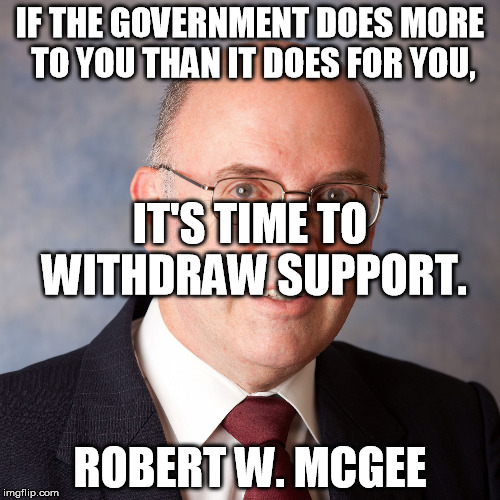 IF THE GOVERNMENT DOES MORE TO YOU THAN IT DOES FOR YOU, IT'S TIME TO WITHDRAW SUPPORT. ROBERT W. MCGEE | image tagged in mcgee withdraw support from government | made w/ Imgflip meme maker