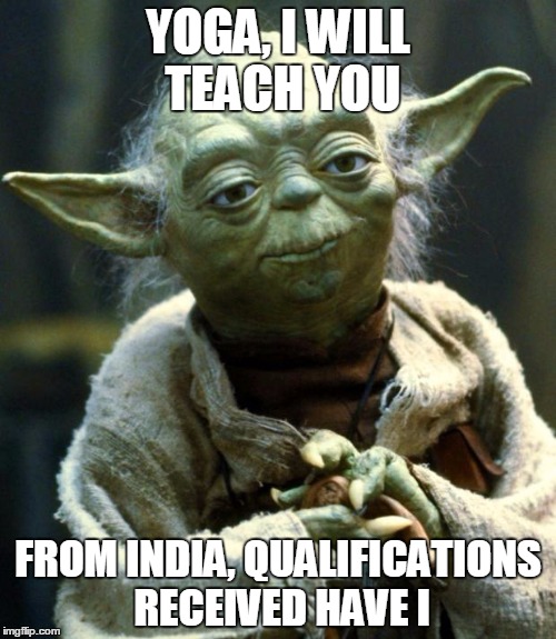 Star Wars Yoda | YOGA, I WILL TEACH YOU; FROM INDIA, QUALIFICATIONS RECEIVED HAVE I | image tagged in memes,star wars yoda | made w/ Imgflip meme maker