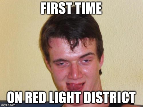First Time On Red Light District | FIRST TIME; ON RED LIGHT DISTRICT | image tagged in too damn high,10 guy | made w/ Imgflip meme maker