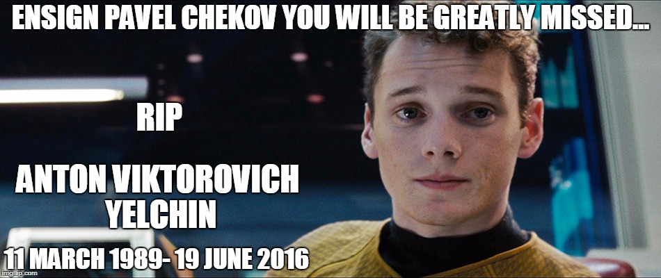 star trek chekov | ENSIGN PAVEL CHEKOV YOU WILL BE GREATLY MISSED... RIP; ANTON VIKTOROVICH YELCHIN; 11 MARCH 1989- 19 JUNE 2016 | image tagged in star trek chekov | made w/ Imgflip meme maker