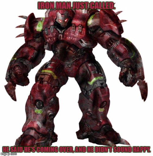 I saw this pic on imgur the other day. | IRON MAN JUST CALLED. HE SAID HE'S COMING OVER, AND HE DIDN'T SOUND HAPPY. | image tagged in memes,creepy hulkbuster,iron man,scary | made w/ Imgflip meme maker