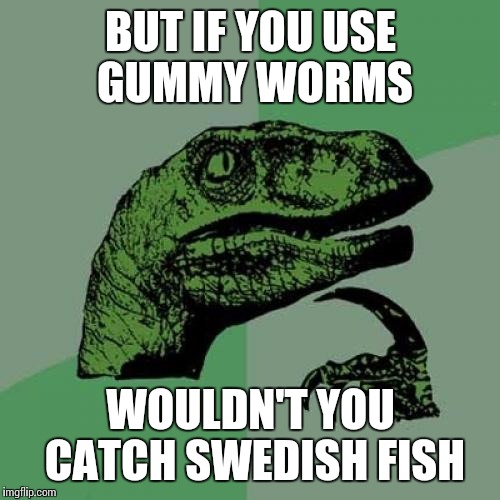 Philosoraptor Meme | BUT IF YOU USE GUMMY WORMS WOULDN'T YOU CATCH SWEDISH FISH | image tagged in memes,philosoraptor | made w/ Imgflip meme maker