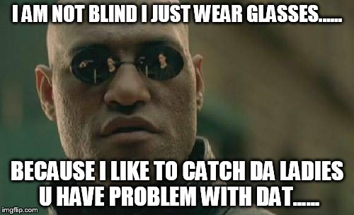 Matrix Morpheus | I AM NOT BLIND I JUST WEAR GLASSES...... BECAUSE I LIKE TO CATCH DA LADIES U HAVE PROBLEM WITH DAT...... | image tagged in memes,matrix morpheus | made w/ Imgflip meme maker