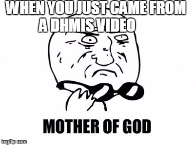 Mother Of God | WHEN YOU JUST CAME FROM A DHMIS VIDEO | image tagged in memes,mother of god | made w/ Imgflip meme maker