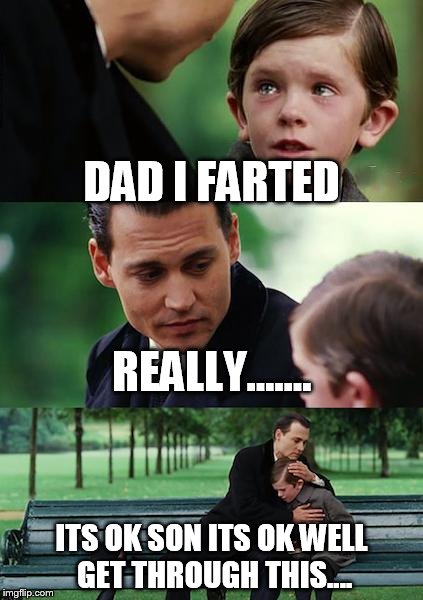 Finding Neverland Meme | DAD I FARTED; REALLY....... ITS OK SON ITS OK WELL GET THROUGH THIS.... | image tagged in memes,finding neverland | made w/ Imgflip meme maker