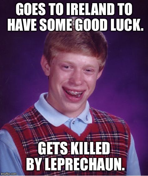 Goodluck... | GOES TO IRELAND TO HAVE SOME GOOD LUCK. GETS KILLED BY LEPRECHAUN. | image tagged in bad luck brian,memes,funny memes,funny,unlucky | made w/ Imgflip meme maker