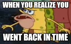 Spongegar | WHEN YOU REALIZE YOU; WENT BACK IN TIME | image tagged in caveman spongebob | made w/ Imgflip meme maker