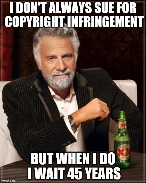 You've just noticed that a classic song kinda sounds like one you wrote? | I DON'T ALWAYS SUE FOR COPYRIGHT INFRINGEMENT; BUT WHEN I DO I WAIT 45 YEARS | image tagged in memes,the most interesting man in the world,music,led zeppelin | made w/ Imgflip meme maker