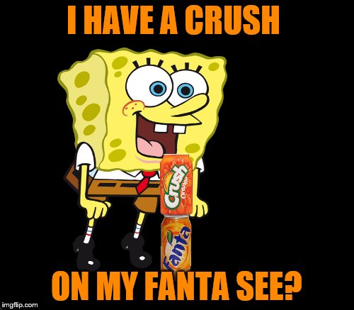 I HAVE A CRUSH ON MY FANTA SEE? | made w/ Imgflip meme maker