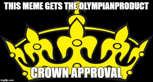 THIS MEME GETS THE OLYMPIANPRODUCT CROWN APPROVAL | made w/ Imgflip meme maker
