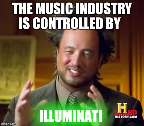 Ancient Aliens Meme | THE MUSIC INDUSTRY IS CONTROLLED BY; ILLUMINATI | image tagged in memes,ancient aliens | made w/ Imgflip meme maker