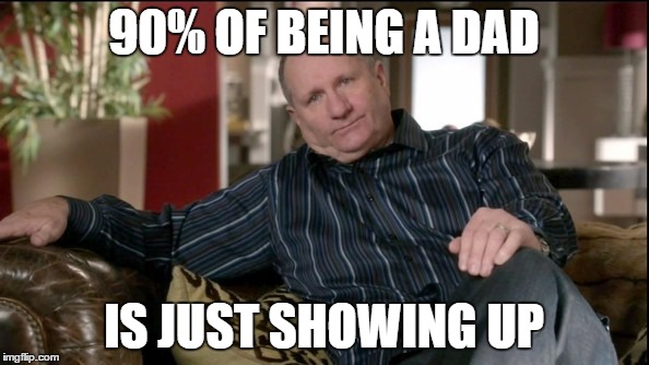 fathers day 2016 | 90% OF BEING A DAD; IS JUST SHOWING UP | image tagged in fathers day 2016 | made w/ Imgflip meme maker