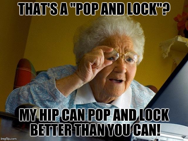 Grandma Finds The Internet | THAT'S A "POP AND LOCK"? MY HIP CAN POP AND LOCK BETTER THAN YOU CAN! | image tagged in memes,grandma finds the internet | made w/ Imgflip meme maker