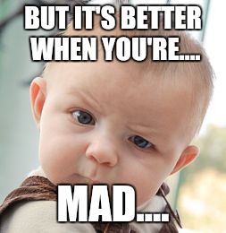 Skeptical Baby Meme | BUT IT'S BETTER WHEN YOU'RE.... MAD.... | image tagged in memes,skeptical baby | made w/ Imgflip meme maker