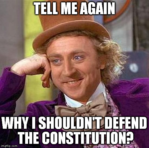 Creepy Condescending Wonka Meme | TELL ME AGAIN WHY I SHOULDN'T DEFEND THE CONSTITUTION? | image tagged in memes,creepy condescending wonka | made w/ Imgflip meme maker