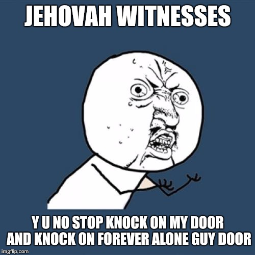 Y U No Meme | JEHOVAH WITNESSES Y U NO STOP KNOCK ON MY DOOR AND KNOCK ON FOREVER ALONE GUY DOOR | image tagged in memes,y u no | made w/ Imgflip meme maker