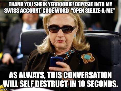 Sheik Down Street | THANK YOU SHEIK YERBOODIE! DEPOSIT INTO MY SWISS ACCOUNT, CODE WORD  "OPEN SLEAZE-A-ME"; AS ALWAYS, THIS CONVERSATION WILL SELF DESTRUCT IN 10 SECONDS. | image tagged in hillary clinton cellphone | made w/ Imgflip meme maker