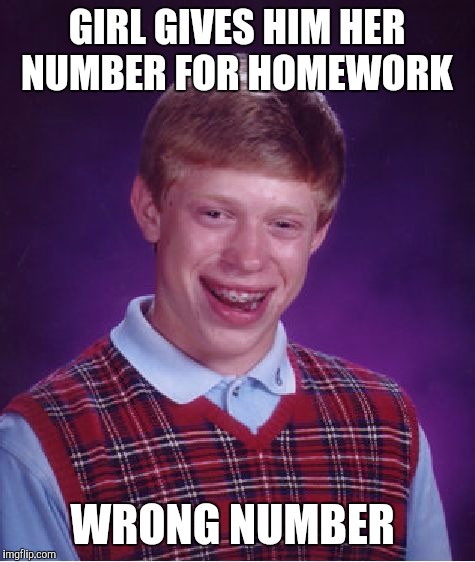 Bad Luck Brian Meme | GIRL GIVES HIM HER NUMBER FOR HOMEWORK WRONG NUMBER | image tagged in memes,bad luck brian | made w/ Imgflip meme maker