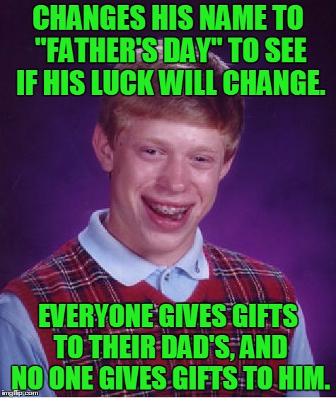 Bad Luck Father's Day | CHANGES HIS NAME TO "FATHER'S DAY" TO SEE IF HIS LUCK WILL CHANGE. EVERYONE GIVES GIFTS TO THEIR DAD'S, AND NO ONE GIVES GIFTS TO HIM. | image tagged in memes,bad luck brian,bad luck brian name change,father's day,gift,funny | made w/ Imgflip meme maker
