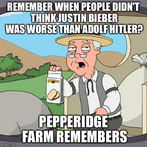 I mean, I don't like him either, but let's be realistic | REMEMBER WHEN PEOPLE DIDN'T THINK JUSTIN BIEBER WAS WORSE THAN ADOLF HITLER? PEPPERIDGE FARM REMEMBERS | image tagged in memes,pepperidge farm remembers | made w/ Imgflip meme maker