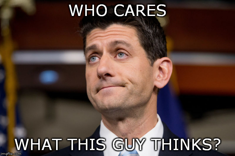 get real | WHO CARES; WHAT THIS GUY THINKS? | image tagged in politics | made w/ Imgflip meme maker