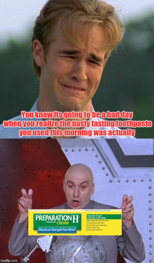 Bad Day Alert! | You know its going to be a bad day when you realize the nasty tasting toothpaste you used this morning was actually | image tagged in 1990s first world problems,dr evil laser | made w/ Imgflip meme maker