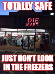 My Favorite Store | TOTALLY SAFE; JUST DON'T LOOK IN THE FREEZERS | image tagged in google images | made w/ Imgflip meme maker