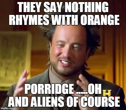 Ancient Aliens | THEY SAY NOTHING RHYMES WITH ORANGE; PORRIDGE .....OH AND ALIENS OF COURSE | image tagged in memes,ancient aliens | made w/ Imgflip meme maker