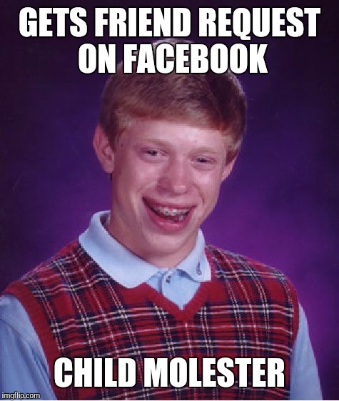Bad Luck Brian Meme | GETS FRIEND REQUEST ON FACEBOOK; CHILD MOLESTER | image tagged in memes,bad luck brian | made w/ Imgflip meme maker