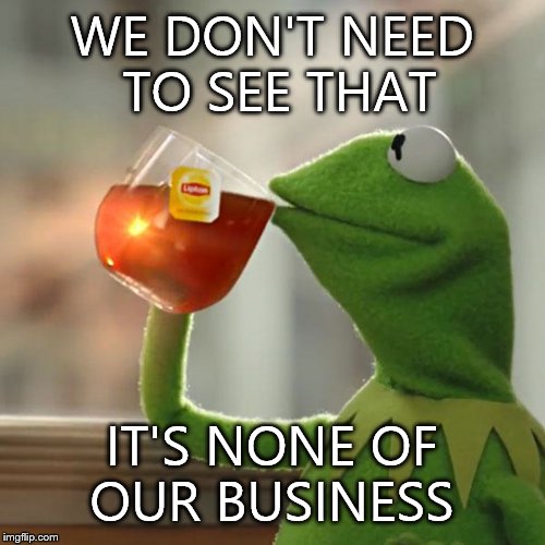 But That's None Of My Business Meme | WE DON'T NEED TO SEE THAT IT'S NONE OF OUR BUSINESS | image tagged in memes,but thats none of my business,kermit the frog | made w/ Imgflip meme maker