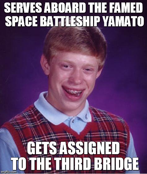  Not the Third Bridge! | SERVES ABOARD THE FAMED SPACE BATTLESHIP YAMATO; GETS ASSIGNED TO THE THIRD BRIDGE | image tagged in space battleship yamato,unlucky ginger kid | made w/ Imgflip meme maker