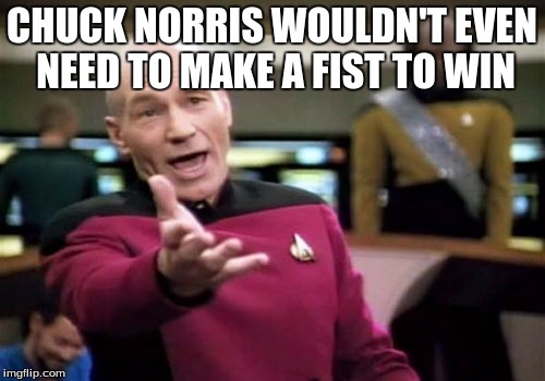 Picard Wtf Meme | CHUCK NORRIS WOULDN'T EVEN NEED TO MAKE A FIST TO WIN | image tagged in memes,picard wtf | made w/ Imgflip meme maker