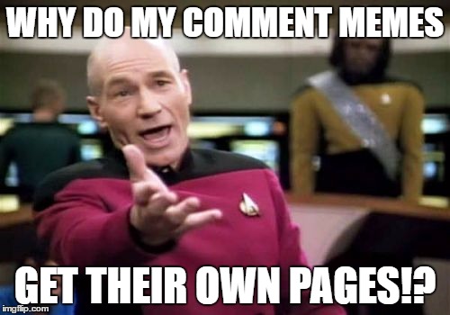 Picard Wtf | WHY DO MY COMMENT MEMES; GET THEIR OWN PAGES!? | image tagged in memes,picard wtf | made w/ Imgflip meme maker