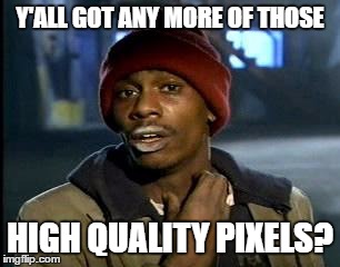 Y'all Got Any More Of That Meme | Y'ALL GOT ANY MORE OF THOSE; HIGH QUALITY PIXELS? | image tagged in memes,yall got any more of,pcmasterrace | made w/ Imgflip meme maker