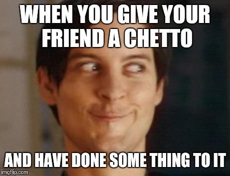 Spiderman Peter Parker | WHEN YOU GIVE YOUR FRIEND A CHETTO; AND HAVE DONE SOME THING TO IT | image tagged in memes,spiderman peter parker | made w/ Imgflip meme maker