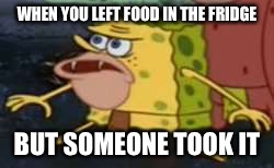 Spongegar Meme | WHEN YOU LEFT FOOD IN THE FRIDGE; BUT SOMEONE TOOK IT | image tagged in spongegar meme | made w/ Imgflip meme maker