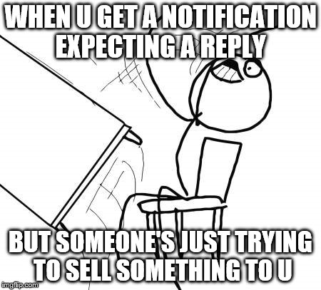 Table Flip Guy | WHEN U GET A NOTIFICATION EXPECTING A REPLY; BUT SOMEONE'S JUST TRYING TO SELL SOMETHING TO U | image tagged in memes,table flip guy | made w/ Imgflip meme maker